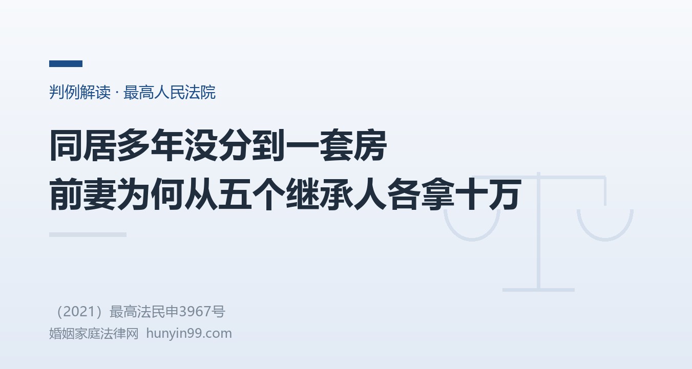 【最高院案例】同居多年没分到一套房、一股股权，早已离婚的前妻却从五个继承人各拿十万元补偿